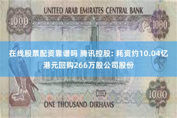 在线股票配资靠谱吗 腾讯控股: 耗资约10.04亿港元回购266万股公司股份