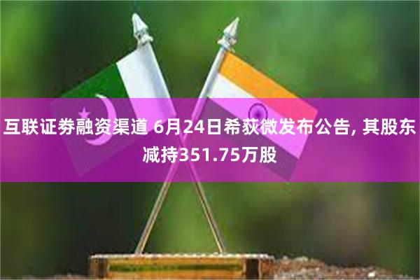 互联证劵融资渠道 6月24日希荻微发布公告, 其股东减持351.75万股