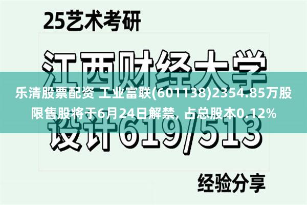 乐清股票配资 工业富联(601138)2354.85万股限售股将于6月24日解禁, 占总股本0.12%