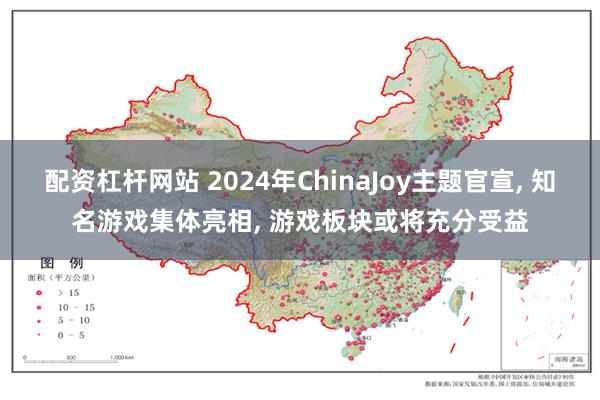 配资杠杆网站 2024年ChinaJoy主题官宣, 知名游戏集体亮相, 游戏板块或将充分受益