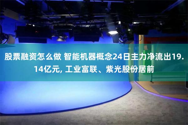 股票融资怎么做 智能机器概念24日主力净流出19.14亿元, 工业富联、紫光股份居前