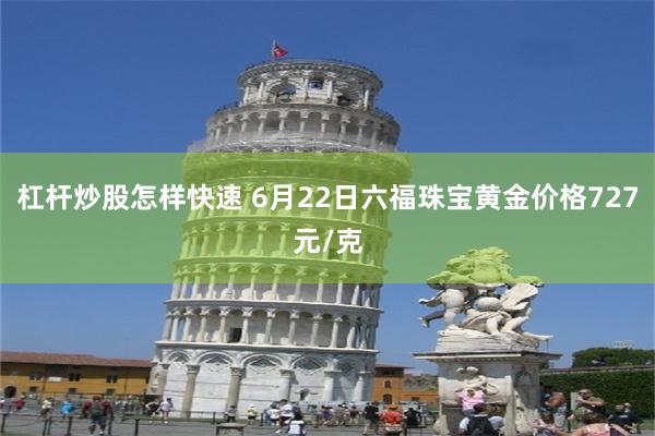 杠杆炒股怎样快速 6月22日六福珠宝黄金价格727元/克