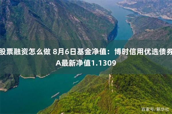 股票融资怎么做 8月6日基金净值：博时信用优选债券A最新净值1.1309