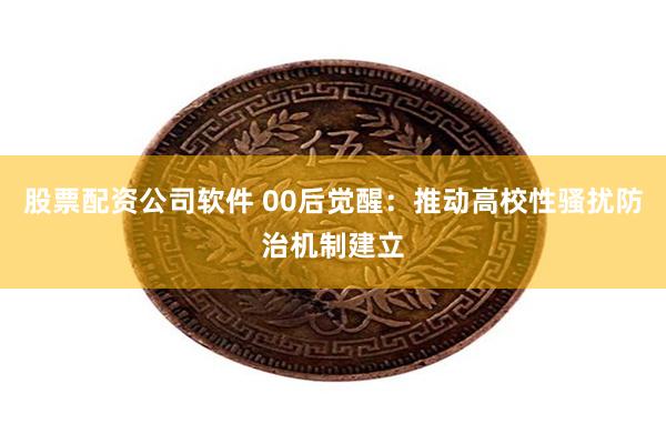 股票配资公司软件 00后觉醒：推动高校性骚扰防治机制建立