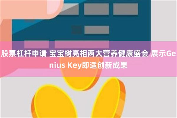 股票杠杆申请 宝宝树亮相两大营养健康盛会 展示Genius Key即适创新成果