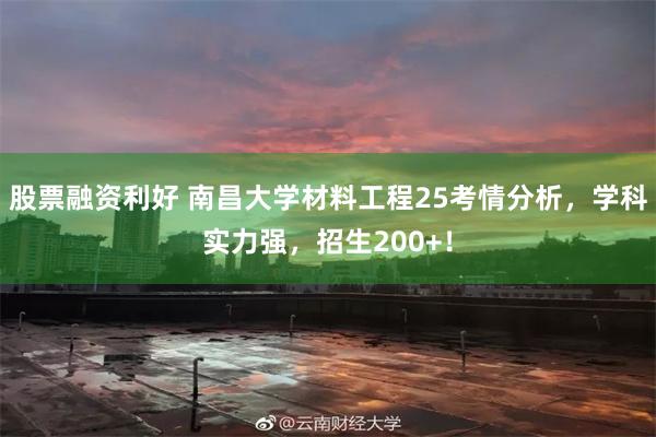 股票融资利好 南昌大学材料工程25考情分析，学科实力强，招生200+！