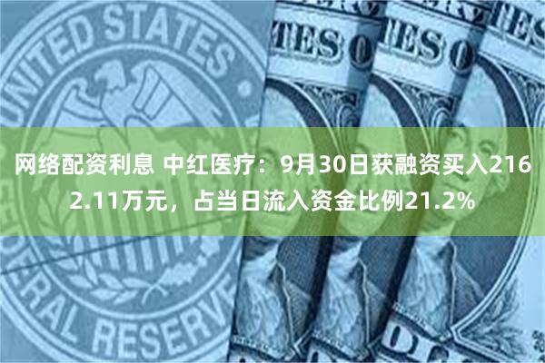 网络配资利息 中红医疗：9月30日获融资买入2162.11万元，占当日流入资金比例21.2%