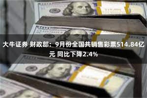 大牛证券 财政部：9月份全国共销售彩票514.84亿元 同比下降2.4%