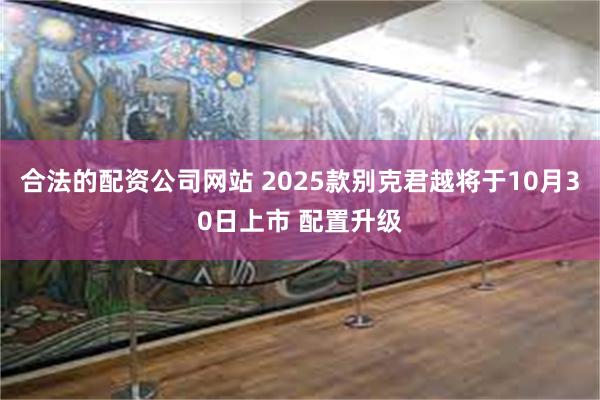 合法的配资公司网站 2025款别克君越将于10月30日上市 配置升级