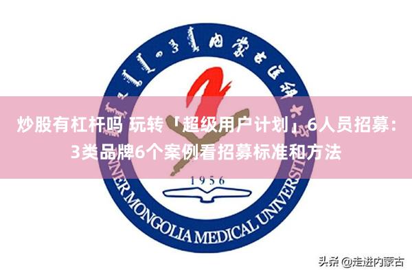 炒股有杠杆吗 玩转「超级用户计划」6人员招募：3类品牌6个案例看招募标准和方法