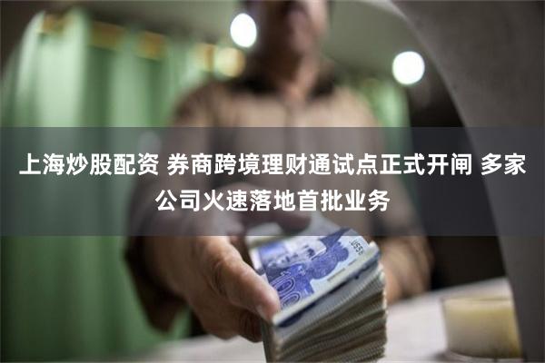 上海炒股配资 券商跨境理财通试点正式开闸 多家公司火速落地首批业务