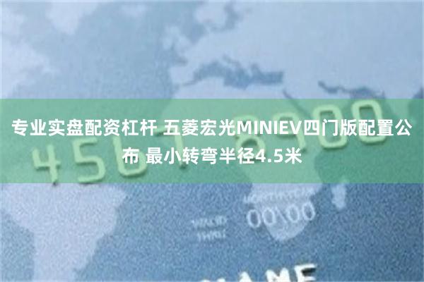 专业实盘配资杠杆 五菱宏光MINIEV四门版配置公布 最小转弯半径4.5米