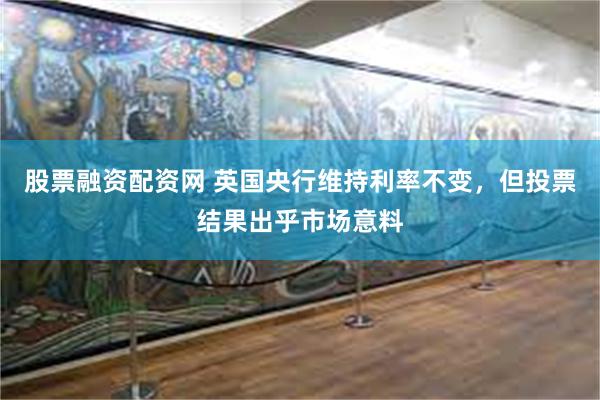 股票融资配资网 英国央行维持利率不变，但投票结果出乎市场意料