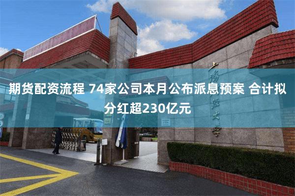 期货配资流程 74家公司本月公布派息预案 合计拟分红超230亿元