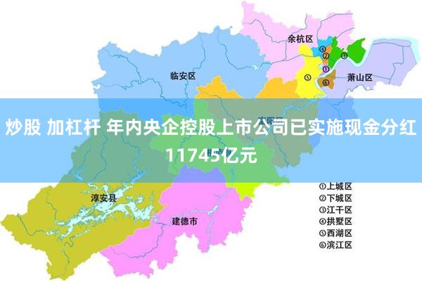 炒股 加杠杆 年内央企控股上市公司已实施现金分红11745亿元